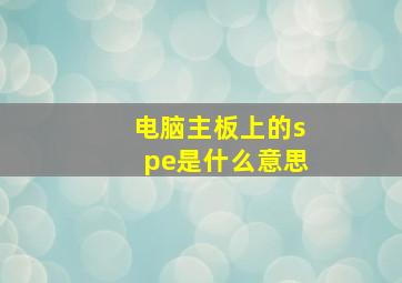 电脑主板上的spe是什么意思