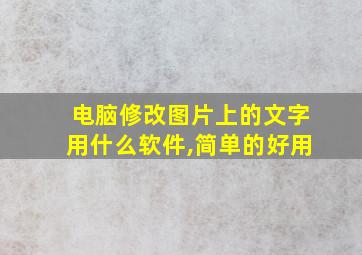 电脑修改图片上的文字用什么软件,简单的好用