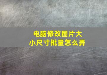 电脑修改图片大小尺寸批量怎么弄