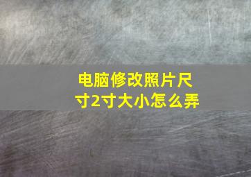 电脑修改照片尺寸2寸大小怎么弄