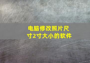 电脑修改照片尺寸2寸大小的软件