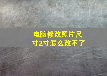 电脑修改照片尺寸2寸怎么改不了