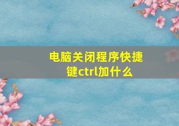 电脑关闭程序快捷键ctrl加什么