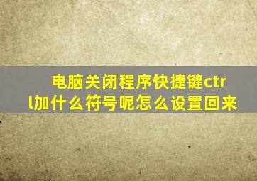 电脑关闭程序快捷键ctrl加什么符号呢怎么设置回来