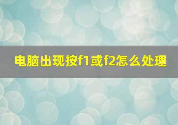 电脑出现按f1或f2怎么处理