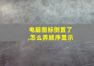 电脑图标倒置了,怎么弄顺序显示