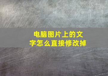 电脑图片上的文字怎么直接修改掉