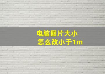 电脑图片大小怎么改小于1m