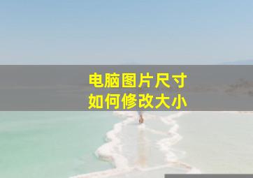 电脑图片尺寸如何修改大小