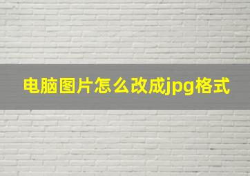 电脑图片怎么改成jpg格式