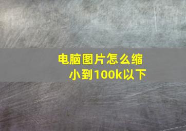 电脑图片怎么缩小到100k以下