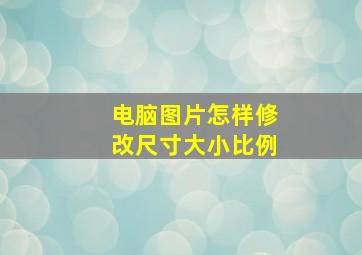 电脑图片怎样修改尺寸大小比例