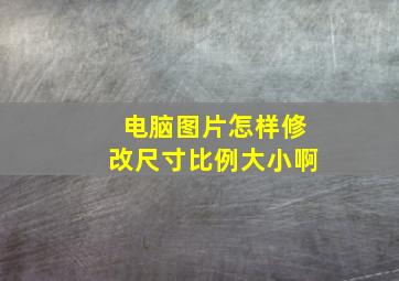 电脑图片怎样修改尺寸比例大小啊