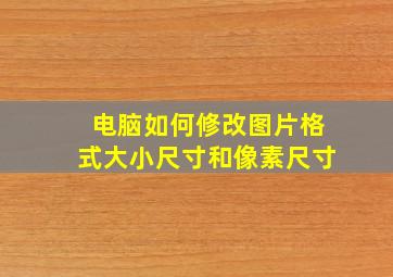 电脑如何修改图片格式大小尺寸和像素尺寸