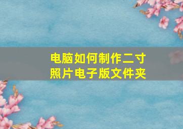 电脑如何制作二寸照片电子版文件夹