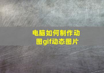 电脑如何制作动图gif动态图片