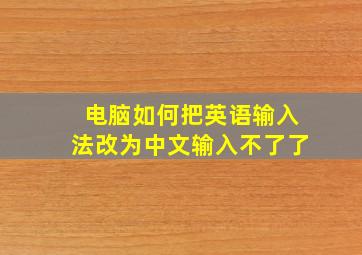 电脑如何把英语输入法改为中文输入不了了