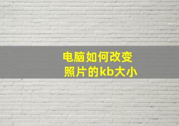 电脑如何改变照片的kb大小