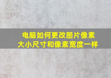 电脑如何更改图片像素大小尺寸和像素宽度一样