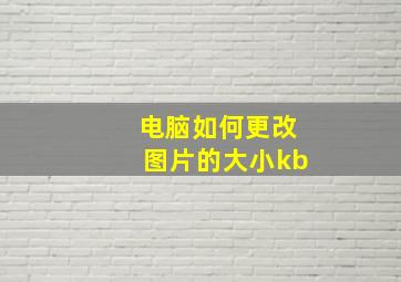 电脑如何更改图片的大小kb