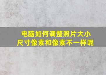 电脑如何调整照片大小尺寸像素和像素不一样呢