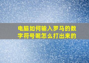 电脑如何输入罗马的数字符号呢怎么打出来的