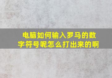 电脑如何输入罗马的数字符号呢怎么打出来的啊