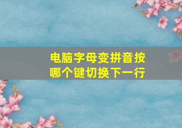 电脑字母变拼音按哪个键切换下一行