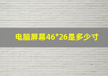 电脑屏幕46*26是多少寸