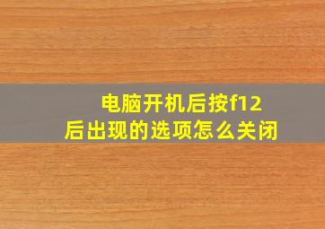 电脑开机后按f12后出现的选项怎么关闭