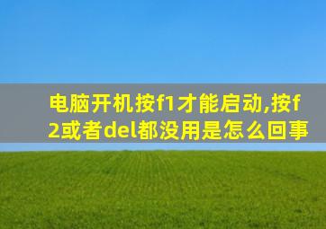 电脑开机按f1才能启动,按f2或者del都没用是怎么回事