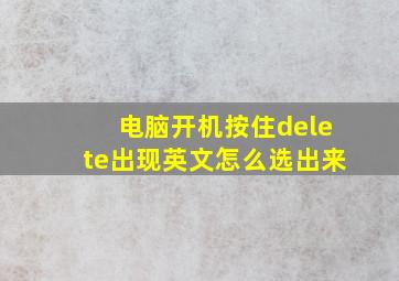 电脑开机按住delete出现英文怎么选出来