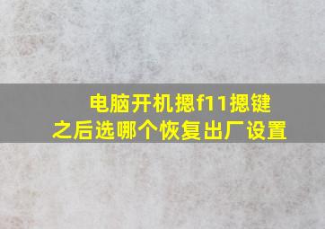 电脑开机摁f11摁键之后选哪个恢复出厂设置