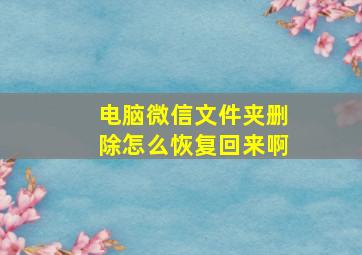 电脑微信文件夹删除怎么恢复回来啊