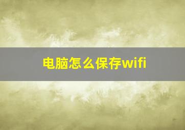 电脑怎么保存wifi