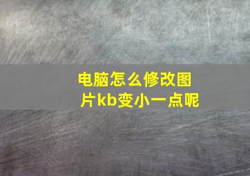 电脑怎么修改图片kb变小一点呢