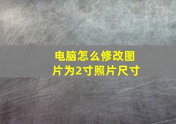 电脑怎么修改图片为2寸照片尺寸