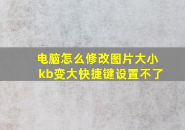 电脑怎么修改图片大小kb变大快捷键设置不了