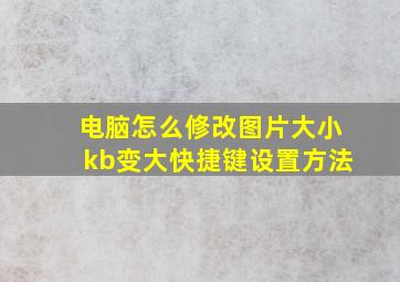 电脑怎么修改图片大小kb变大快捷键设置方法