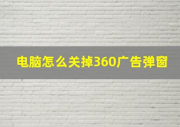 电脑怎么关掉360广告弹窗