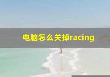 电脑怎么关掉racing