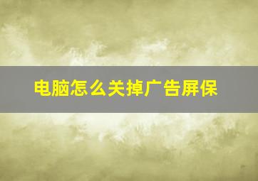 电脑怎么关掉广告屏保