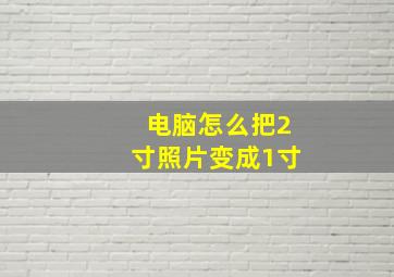 电脑怎么把2寸照片变成1寸