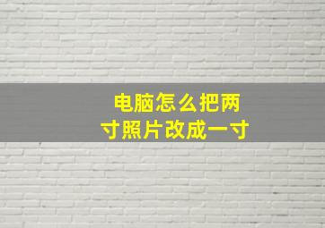 电脑怎么把两寸照片改成一寸