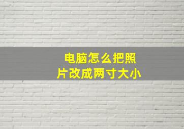 电脑怎么把照片改成两寸大小