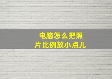 电脑怎么把照片比例放小点儿