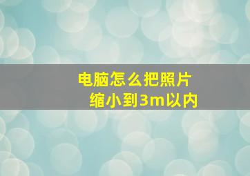 电脑怎么把照片缩小到3m以内