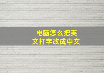 电脑怎么把英文打字改成中文