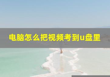 电脑怎么把视频考到u盘里