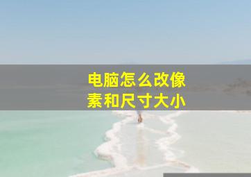 电脑怎么改像素和尺寸大小